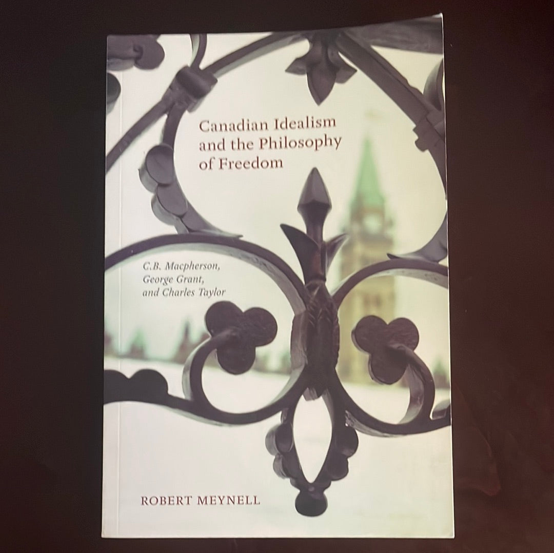 Canadian Idealism and the Philosophy of Freedom: C.B. Macpherson, George Grant, and Charles Taylor - Meynell, Robert