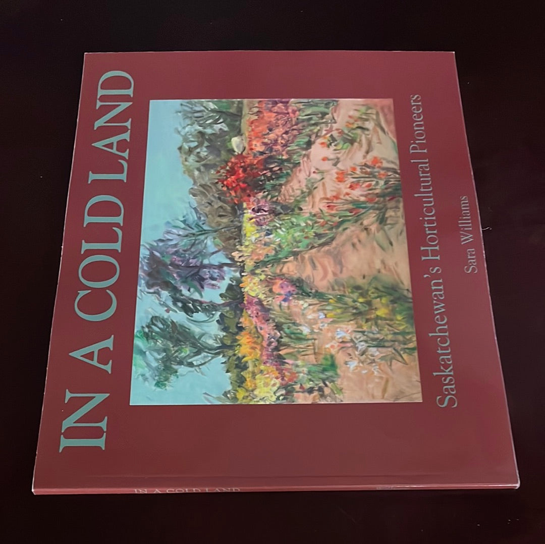 In a Cold Land: Saskatchewan's Horticultural Pioneers - Williams, Sara