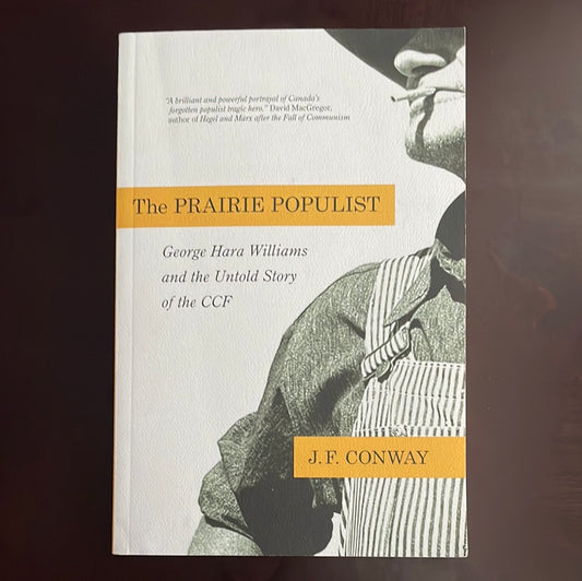 The Prairie Populist: George Hara Williams and the Untold Story of the CCF - Conway, J.F.