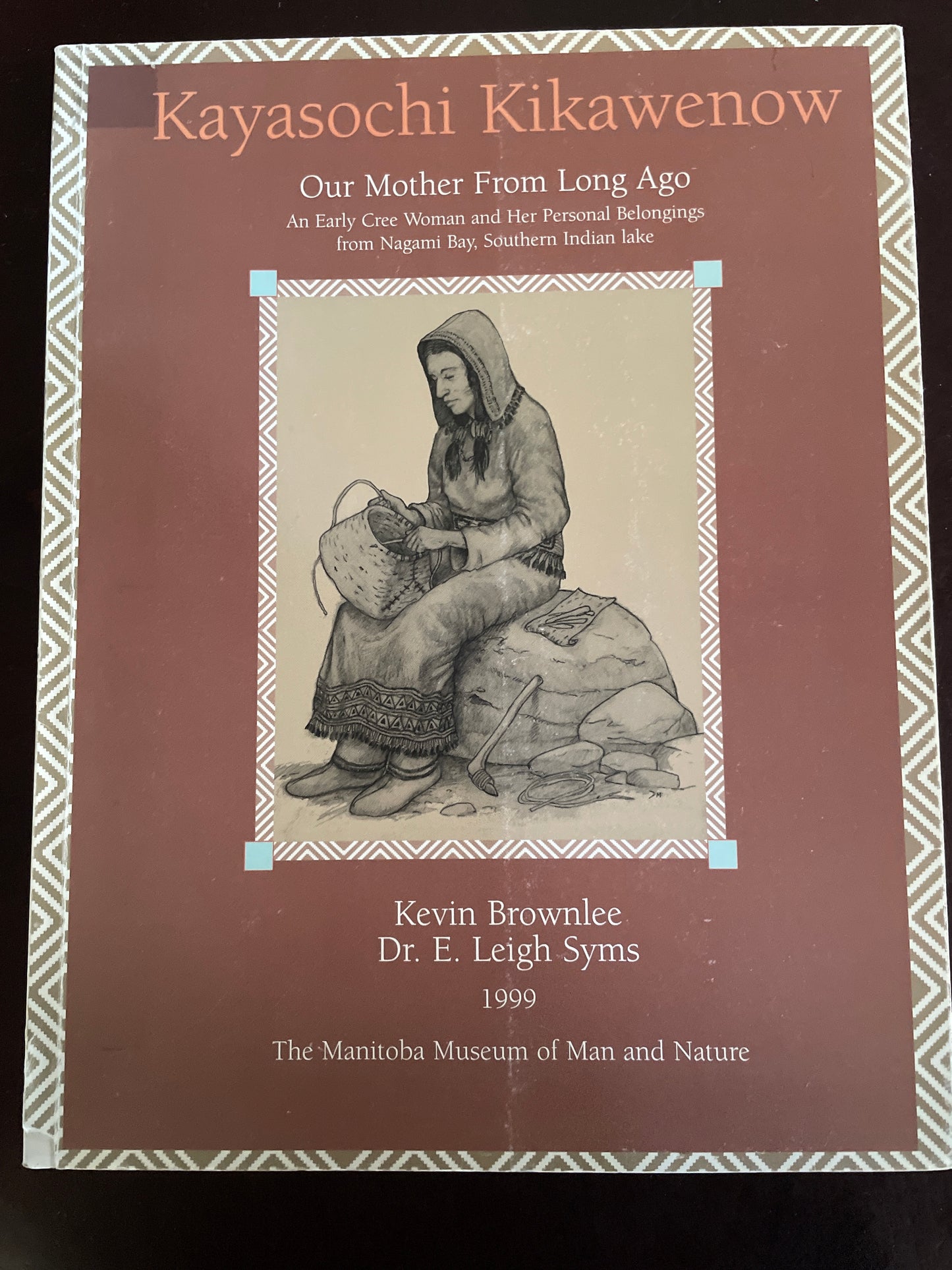Kayasochi Kikawenow - Our Mother from Long Ago: An Early Cree Woman and Her Personal Belongings from Nagami Bay, Southern Indian Lake - Brownlee, Kevin; Syms, Dr. E. Leigh