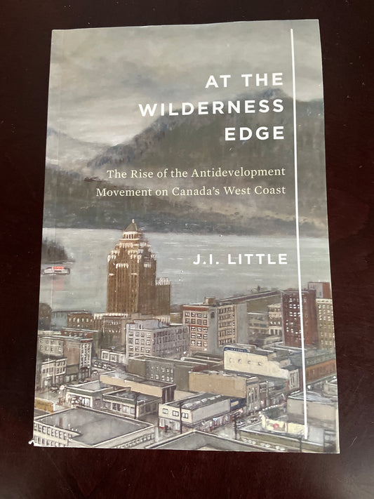 At the Wilderness Edge: The Rise of the Antidevelopment Movement on Canada's West Coast (Volume 11) (McGill-Queen's Rural, Wildland, and Resource Studies Series) - Little, J.I.