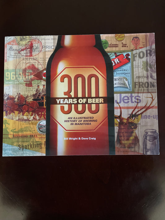 300 Years of Beer: An Illustrated History of Brewing in Manitoba (Signed) - Wright, Bill; Craig, Dave