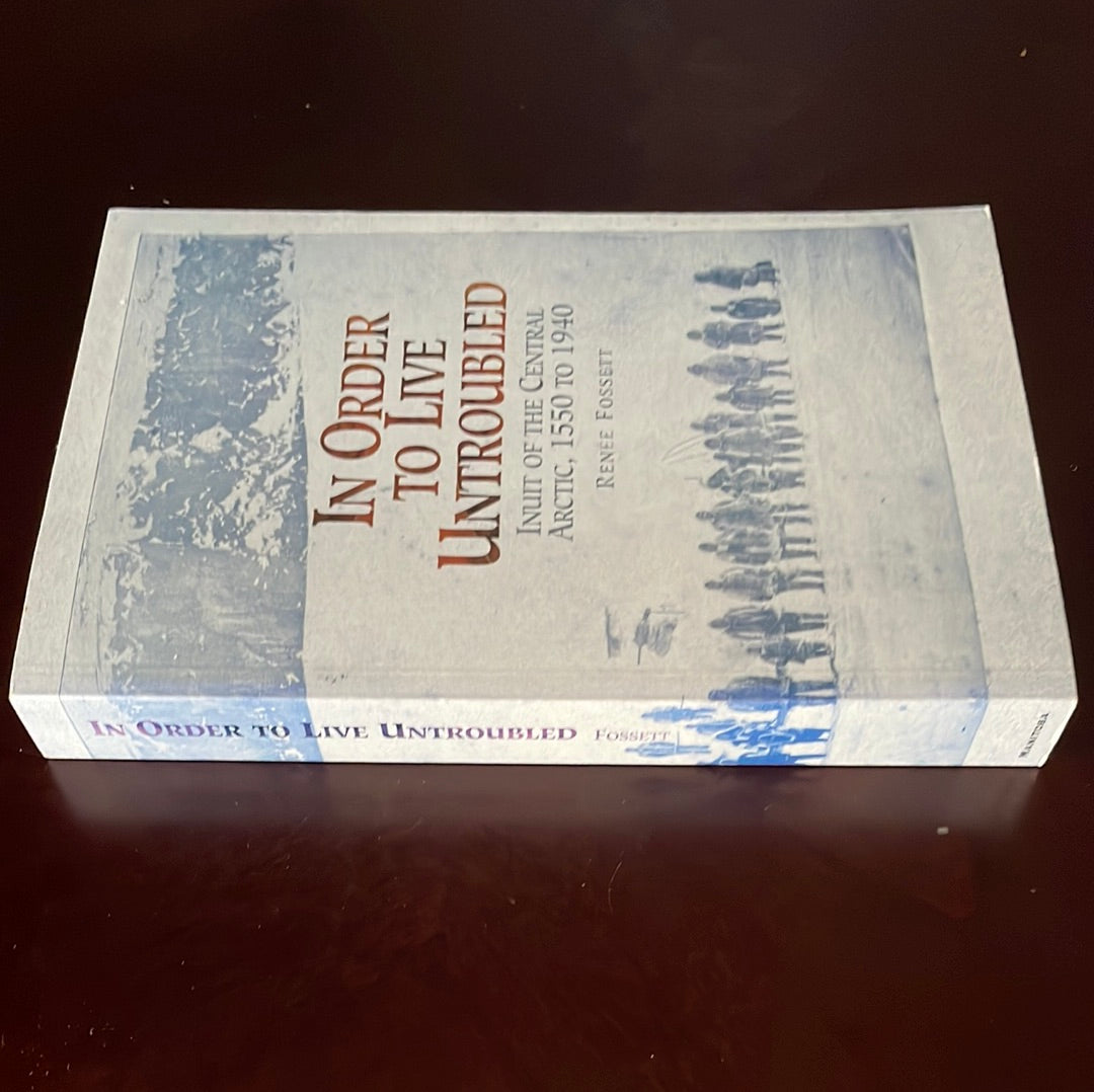 In Order to Live Untroubled: Inuit of the Central Artic 1550 to 1940 (SIGNED) - Fossett, Renee