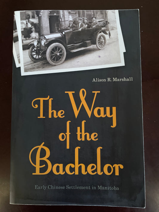 The Way of the Bachelor: Early Chinese Settlement in Manitoba - Marshall, Alison R.