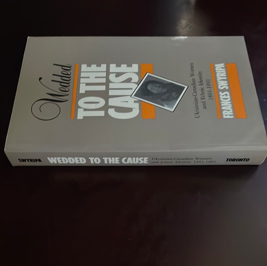 Wedded to the Cause: Ukrainian-Canadian Women and Ethnic Identity 1891-1991 - Swyripa, Frances