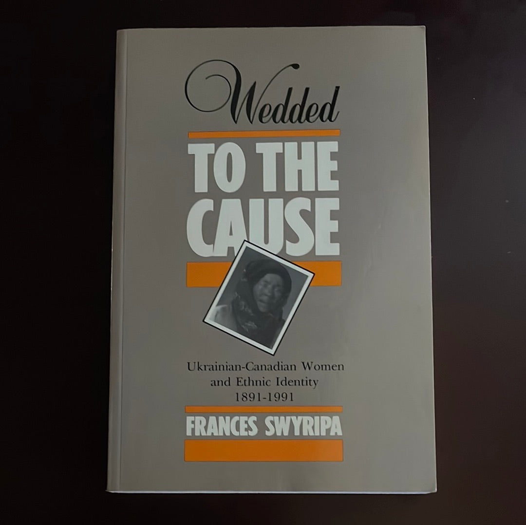 Wedded to the Cause: Ukrainian-Canadian Women and Ethnic Identity 1891-1991 - Swyripa, Frances
