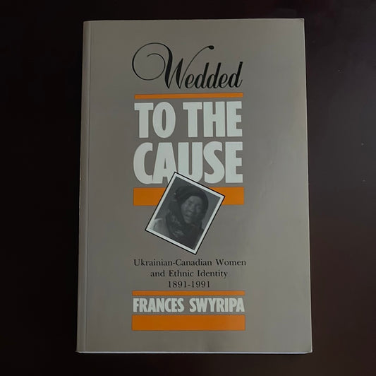 Wedded to the Cause: Ukrainian-Canadian Women and Ethnic Identity 1891-1991 - Swyripa, Frances