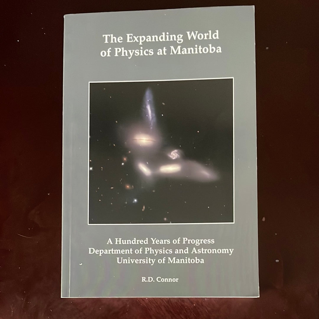The Expanding World of Physics at Manitoba: A Hundred Years of Progress - Department of Physics and Astronomy, University of Manitoba (INSCRIBED) - Connor, R.D.