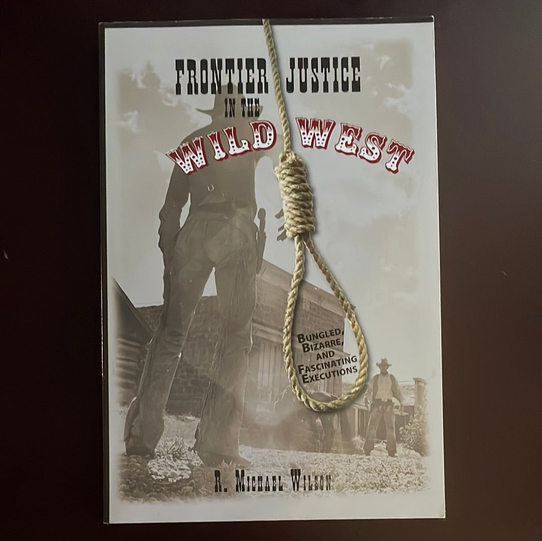 Frontier Justice in the Wild West: Bungled, Bizarre, And Fascinating Executions - Wilson, R. Michael