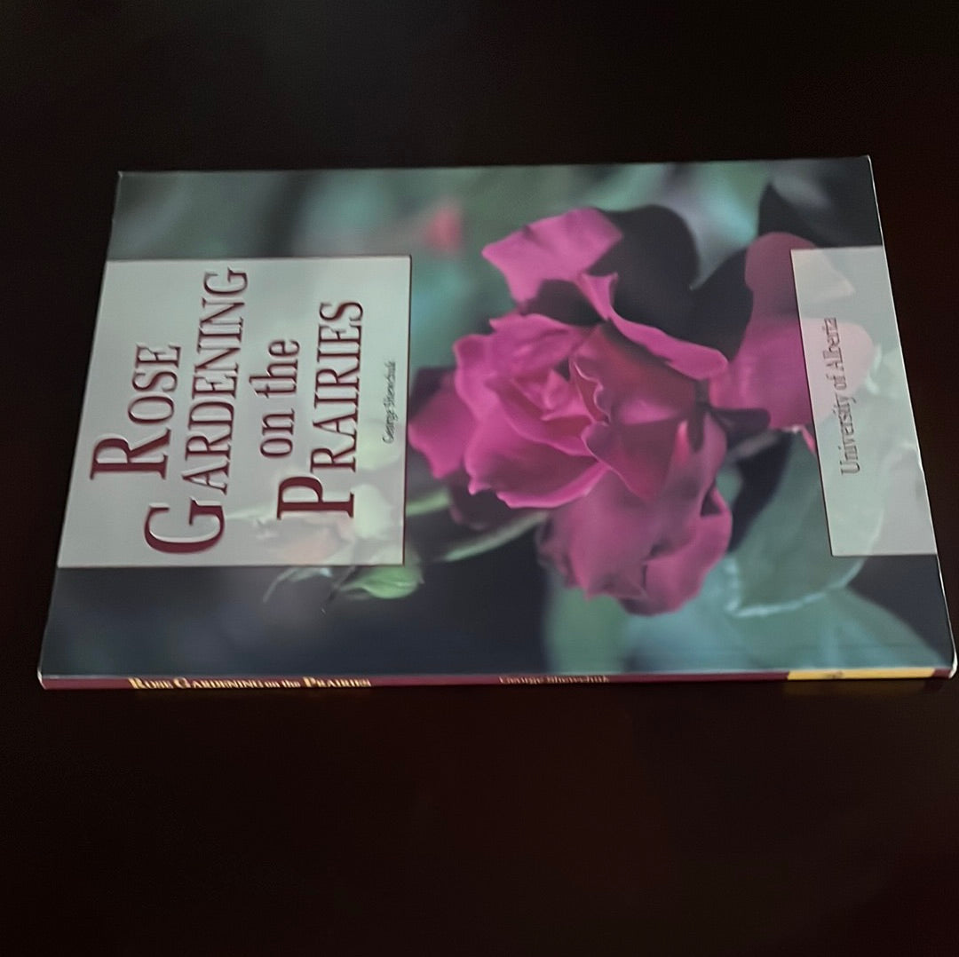 Rose Gardening on the Prairies - Shewchuk, George