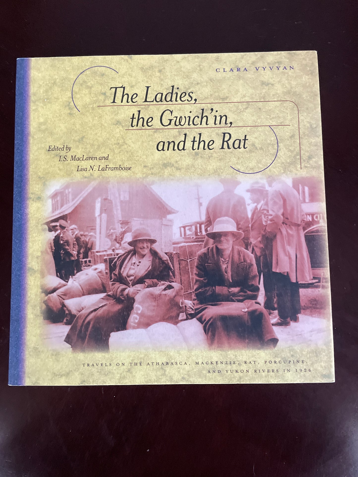 The Ladies, the Gwich'in, and the Rat: Travels on the Athabasca, Mackenzie, Rat, Porcupine, and Yukon Rivers in 1926 - Vyvyan, Clara
