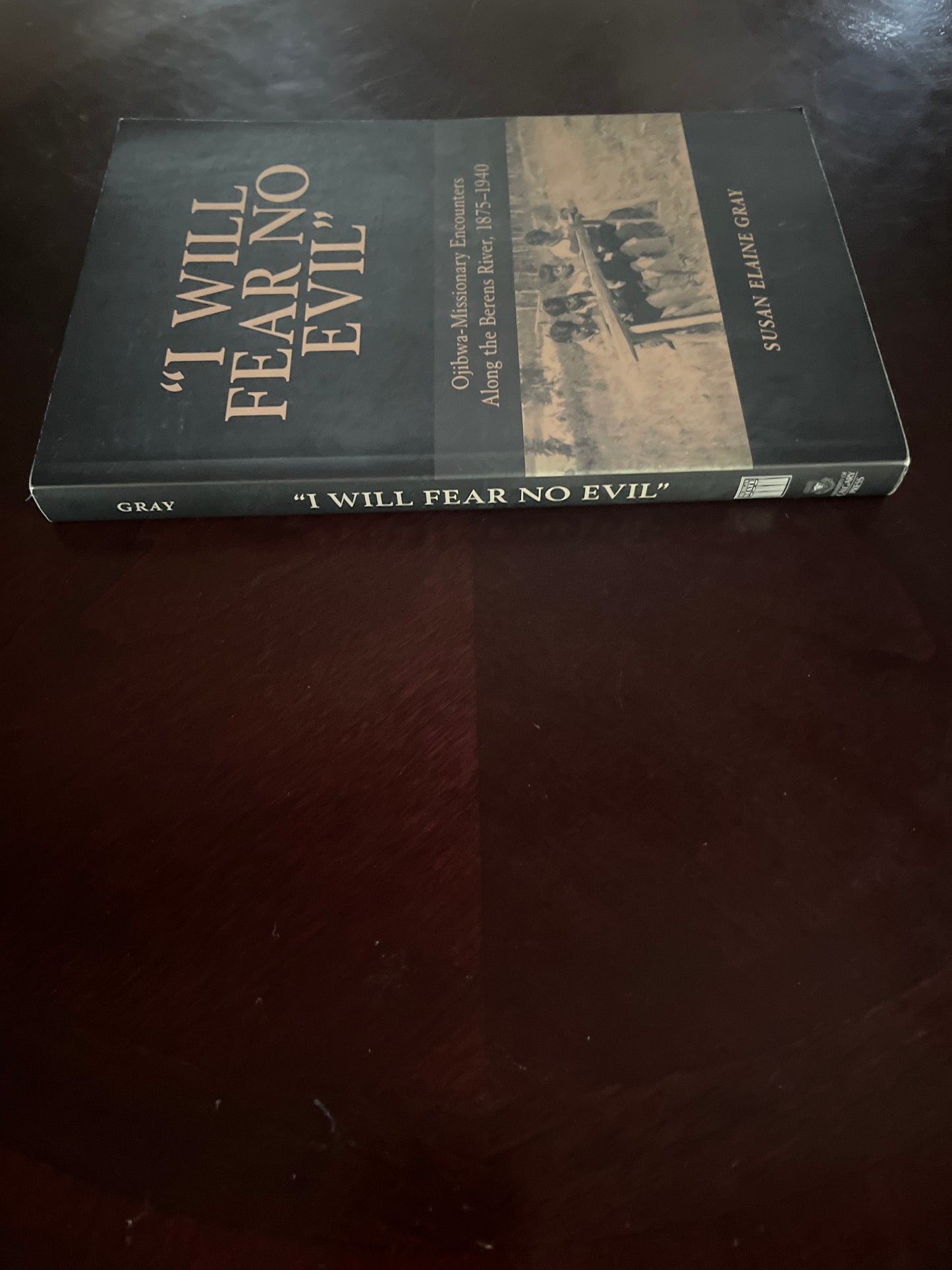 I Will Fear No Evil: Ojibwa-Missionary Encounters Along the Berens River, 1875-1940 - Gray, Susan Elaine