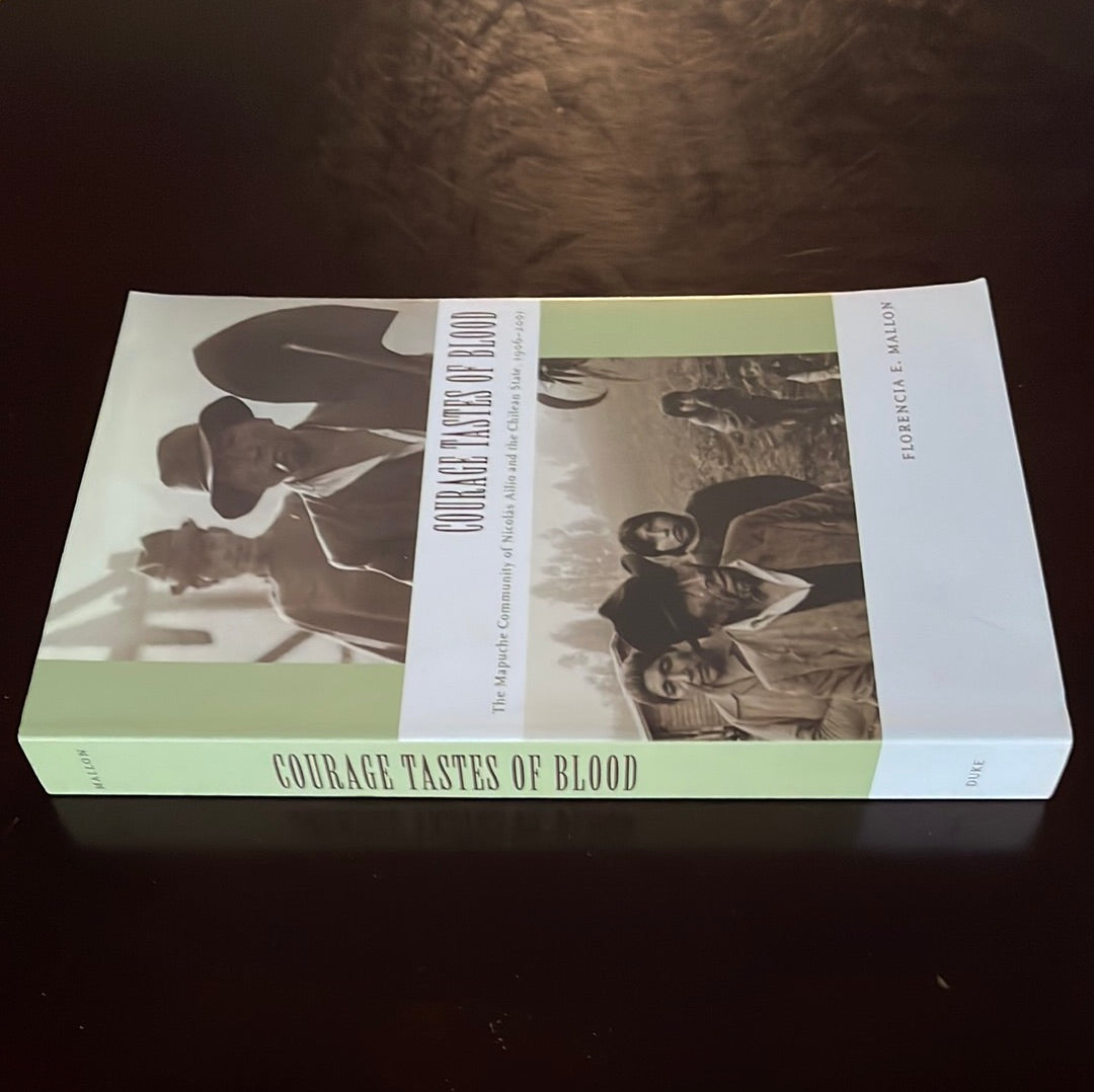 Courage Tastes of Blood: The Mapuche Community of Nicolás Ailío and the Chilean State, 1906-2001 - Mallon, Florencia E.