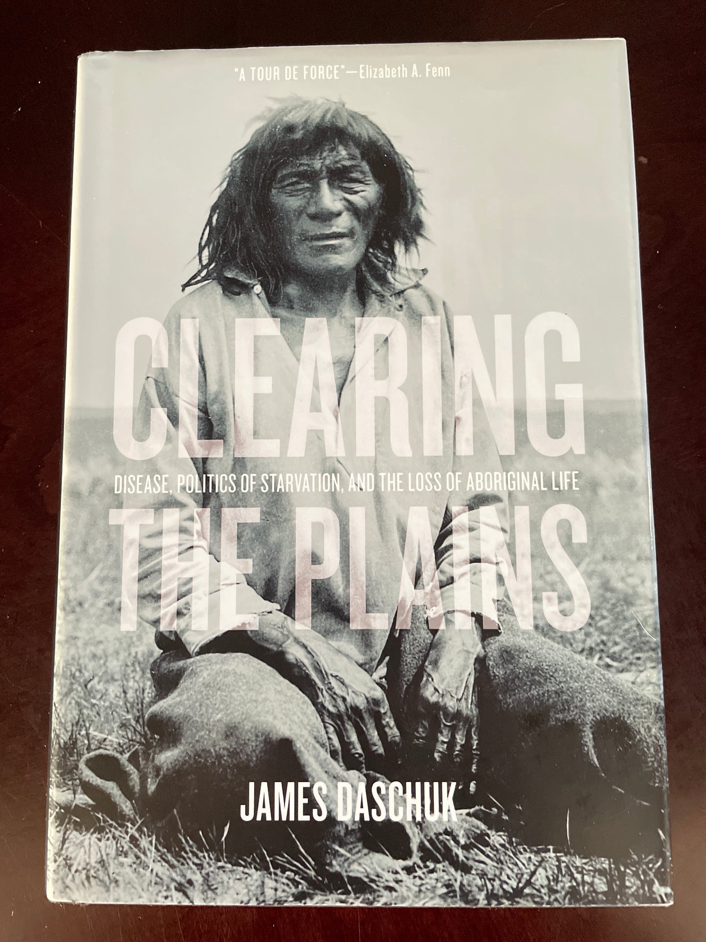 Clearing the Plains: Disease, Politics of Starvation & the Loss of Aboriginal Life - Daschuk, James