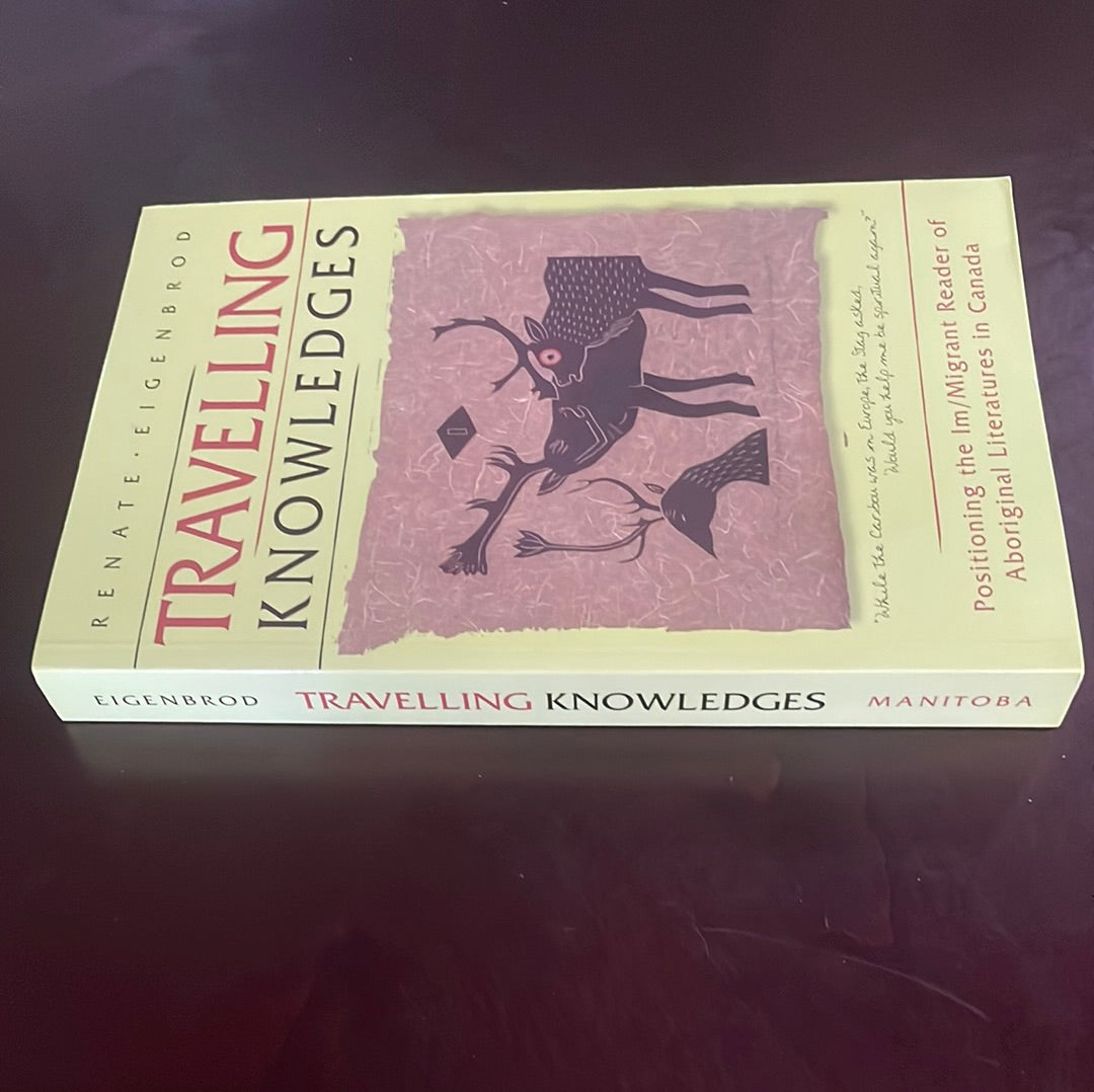 Travelling Knowledges : Positioning the Im/Migrant Reader of Aboriginal Literatures in Canada - Eigenbrod, Renate
