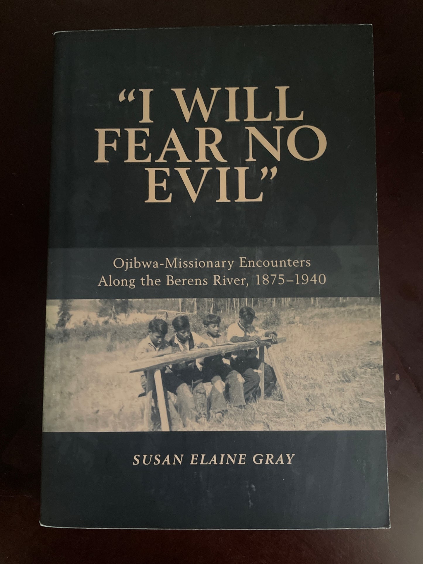 I Will Fear No Evil: Ojibwa-Missionary Encounters Along the Berens River, 1875-1940 - Gray, Susan Elaine