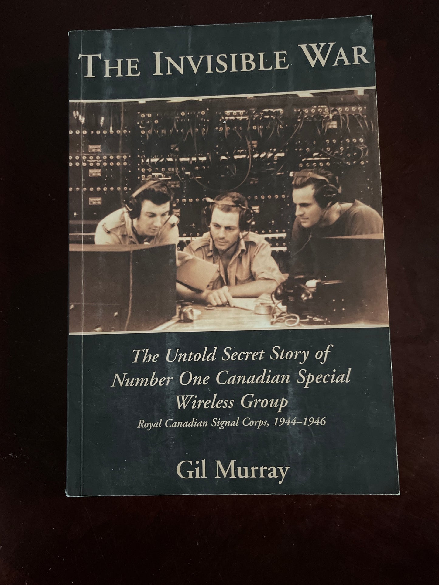 The Invisible War: The Untold Secret Story of Number One Canadian Special Wireless Group - Royal Canadian Signal Corps, 1944-1946 - Murray, Gil