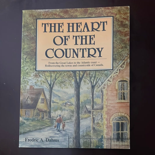 Heart of the Country: From the Great Lakes to the Atlantic coast - Rediscovering the towns and countryside of Canada - Dahms, Fred