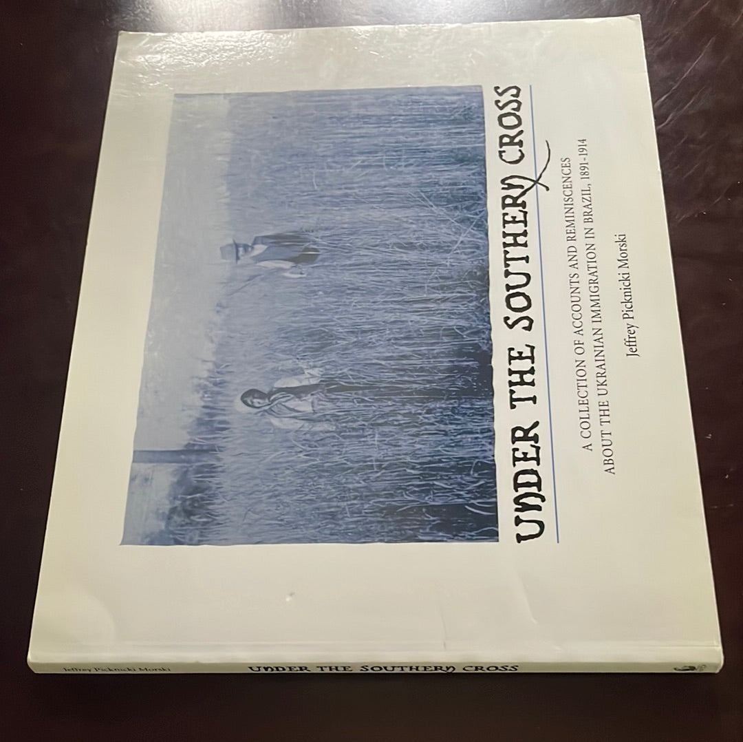 Under the Southern Cross: A Collection of Accounts and Reminiscences About the Ukrainian Immigration in Brazil, 1891-1914 - Morski, Jeffrey Picknicki