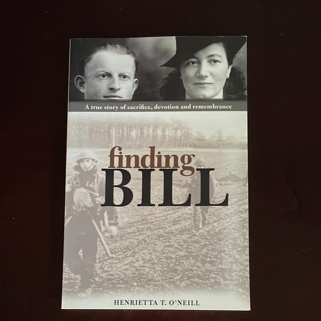 Finding Bill: a true story of sacrifice, devotion and remembrance - O'Neill, Henrietta T.