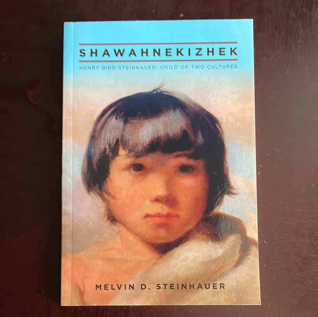 Shawahnekizhek: Henry Bird Steinhauer: Child of Two Cultures (Signed) - Steinhauer, Melvin D.