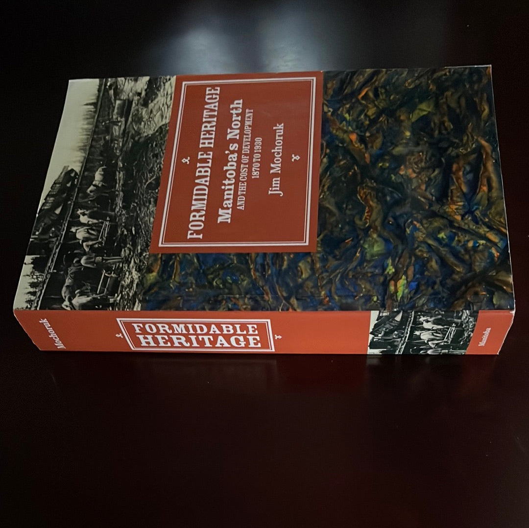 Formidable Heritage: Manitoba's North And the Cost of Development - Mochoruk, Jim