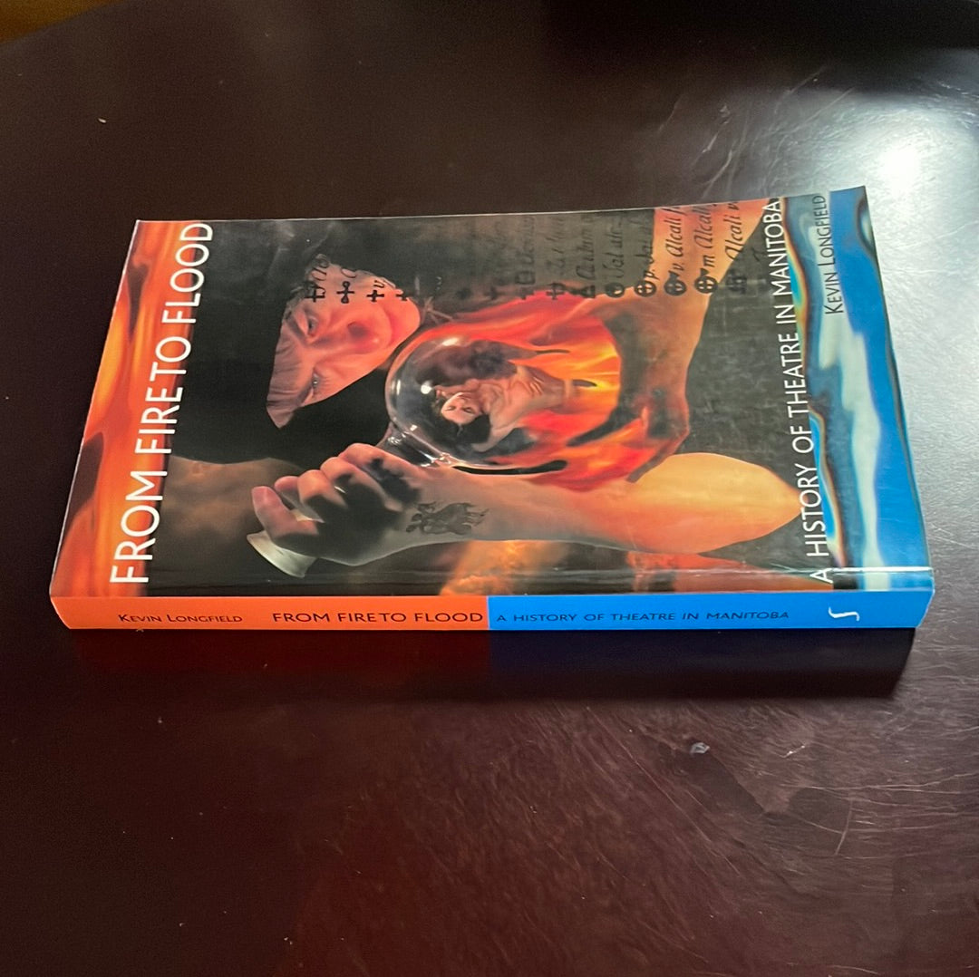 From Fire to Flood: A History of Theatre in Manitoba - Longfield, Kevin