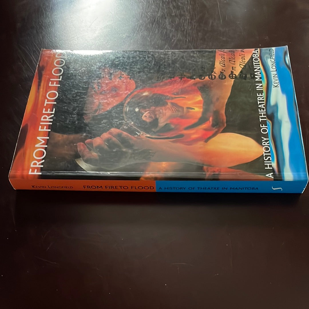 From Fire to Flood: A History of Theatre in Manitoba (Signed) - Longfield, Kevin