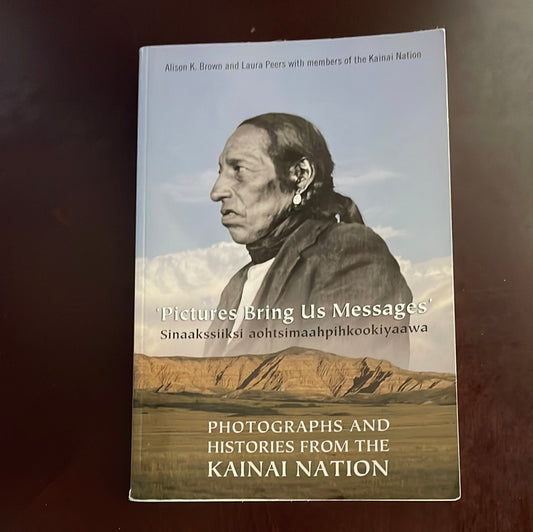 Pictures Bring Us Messages: Sinaakssiiksi aohtsimaahpihkookiyaawa: Photographs and Histories from the Kainai Nation - Brown, Alison; Peers, Laura