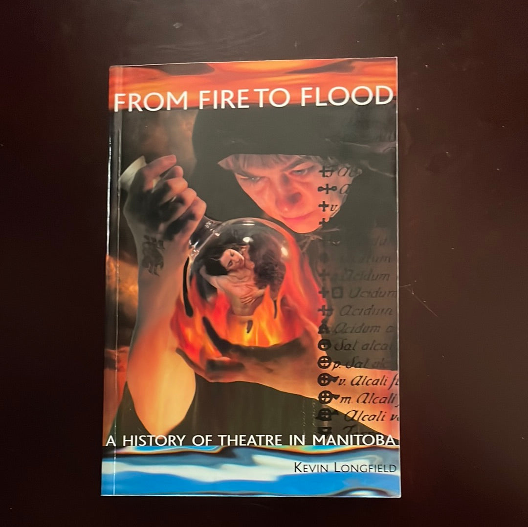 From Fire to Flood: A History of Theatre in Manitoba (Signed) - Longfield, Kevin