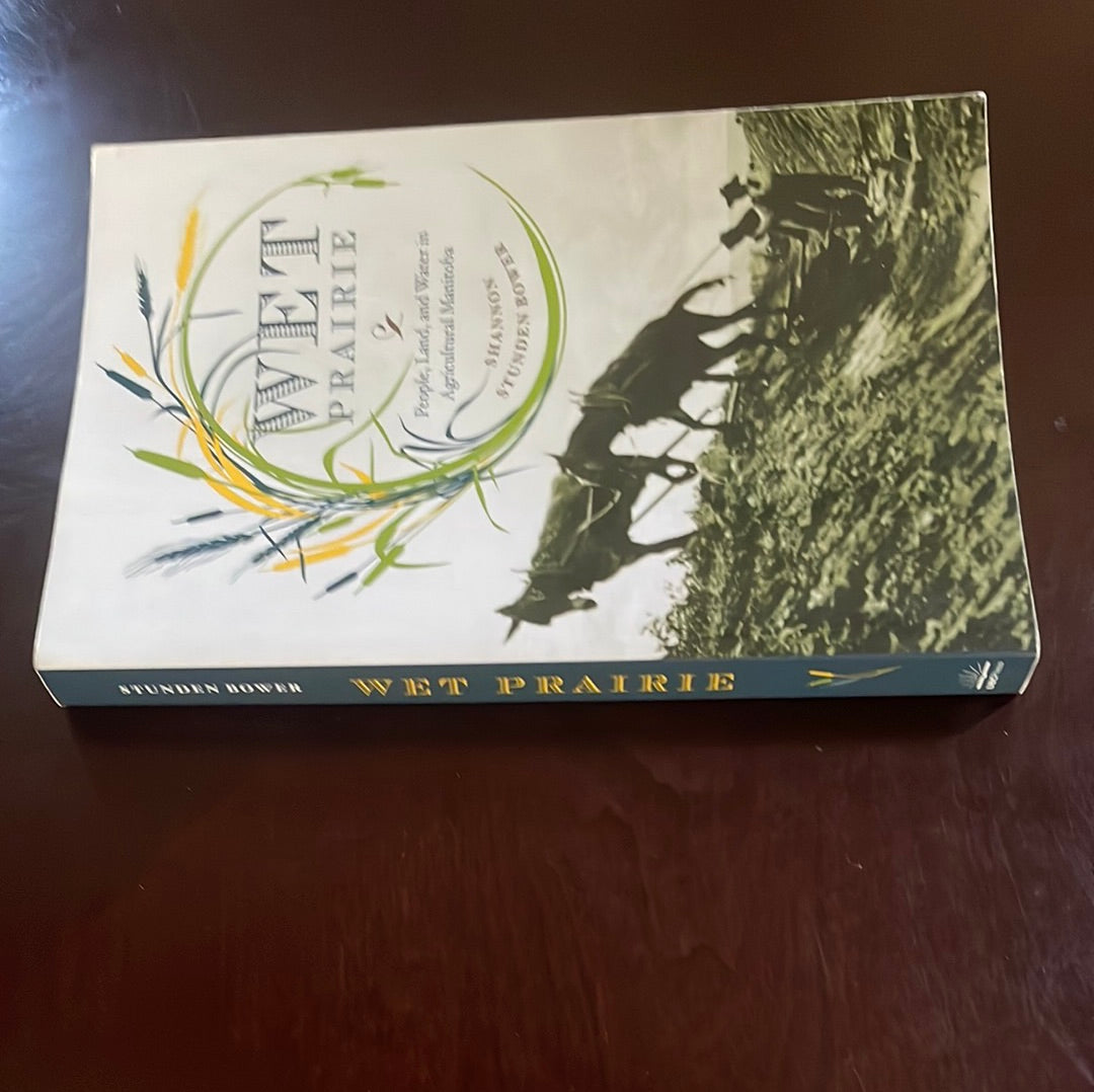 Wet Prairie: People, Land, and Water in Agricultural Manitoba - Bower, Shannon Stunden