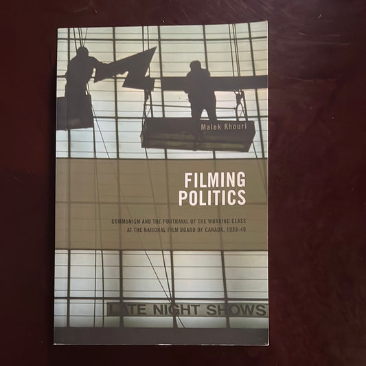 Filming Politics: Communism and the Portrayal of the Working Class at the National Film Board of Canada, 1939-46 - Khouri, Malek