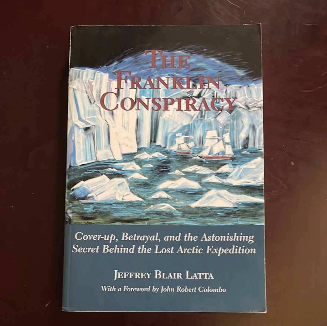 The Franklin Conspiracy: Cover-up, Betrayal, and the Astonishing Secret Behind the Lost Arctic Expedition - Latta, Jeffrey Blair