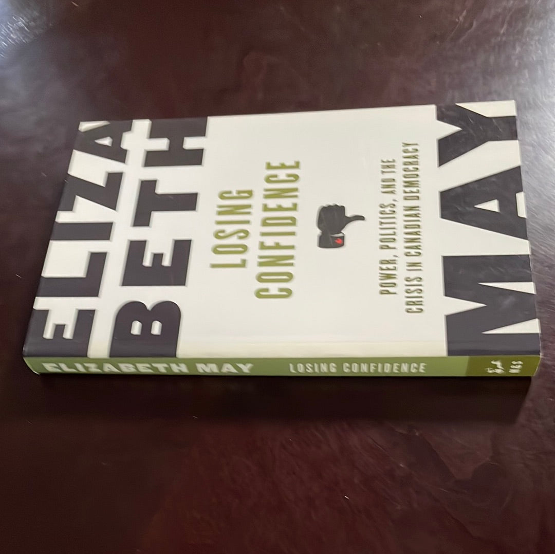 Losing Confidence: Power, Politics, and the Crisis in Canadian Democracy - May, Elizabeth