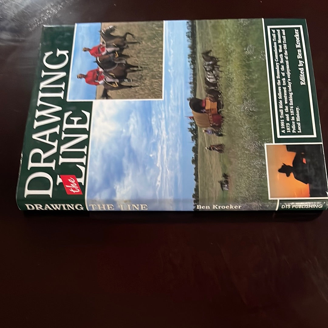 Drawing the Line: A 1991 Trail Ride Follows the Boundary Commission Trail of 1873 and the Westward Trek of the North West Mounted Police in 1874 - Kroeker, Ben