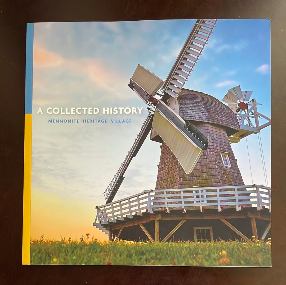 A Collected History: Mennonite Heritage Village - Sawatzky, Roland M.; Dyck, Andrea M.