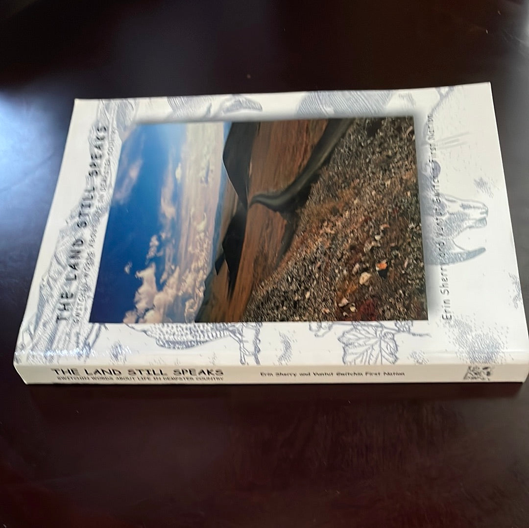 The Land Still Speaks: Gwitchin Words About Life in Dempster Country - Vuntut Gwitchin First Nation; Sherry, Erin