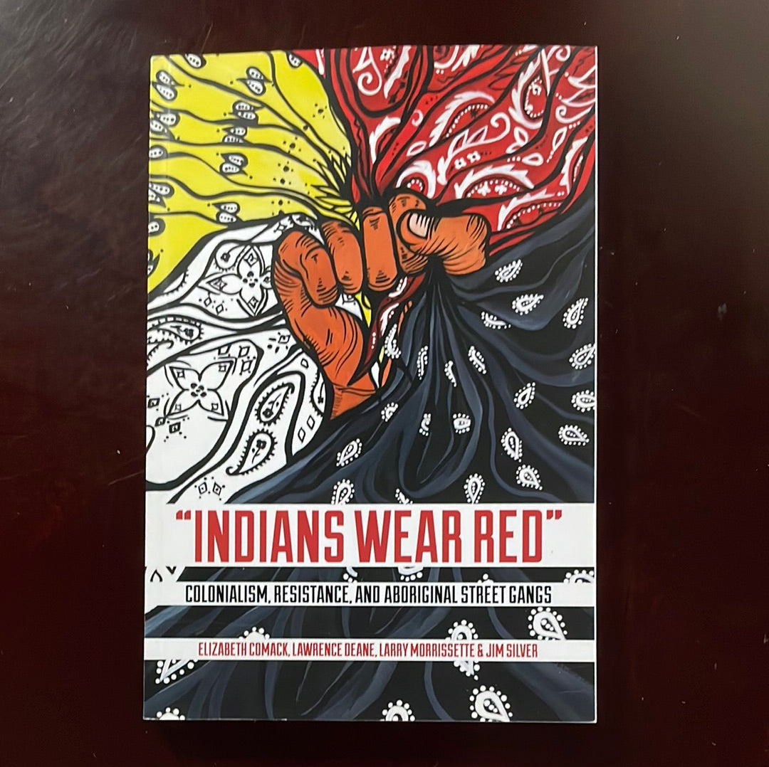 Indians Wear Red: Colonialism, Resistance, and Aboriginal Street Gangs - Comack, Elizabeth; Deane, Lawrence; Morrissette, Larry; Silver, Jim
