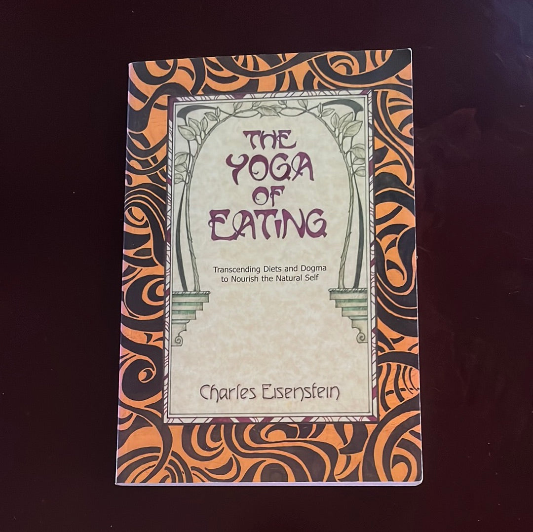 Yoga of Eating: Transending Diets & Dogma to Nourish the Natural Self - Eisenstein, Charles