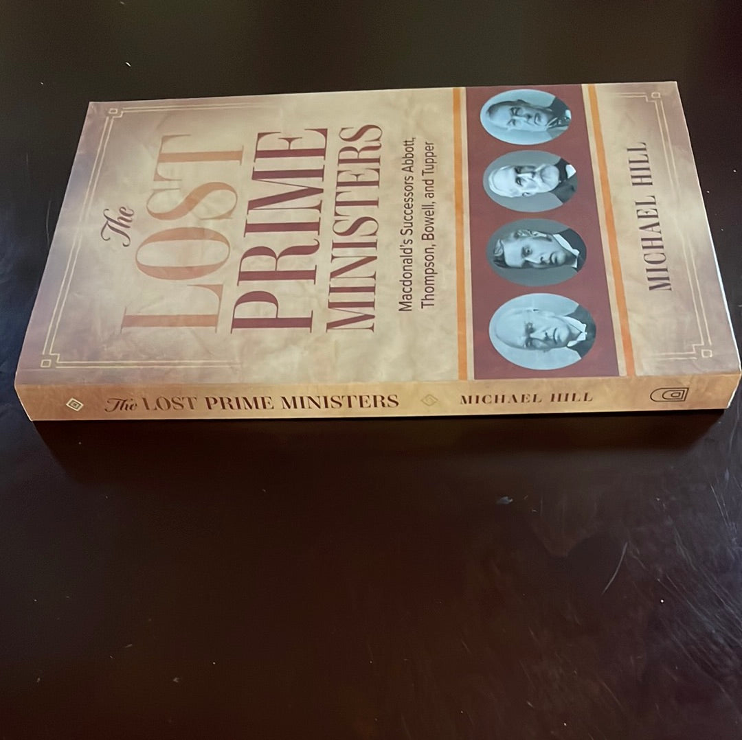 The Lost Prime Ministers: Macdonald's Successors Abbott, Thompson, Bowell, and Tupper - Hill, Michael