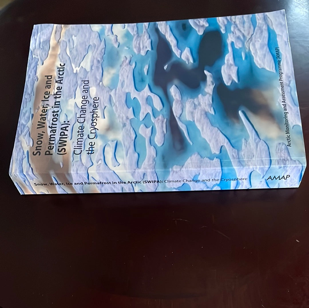 Snow, Water, Ice and Permafrost in the Arctic (SWIPA): Climate Change and the Cryosphere - Arctic Monitoring and Assessment Programme (AMAP)