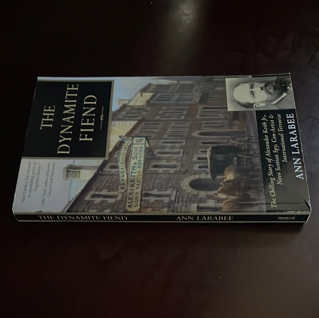 The Dynamite Fiend: The Chilling Story of Alexander Keith, Jr., Nova Scotian Spy, Con-Artist and International Terrorist - Larabee, Ann