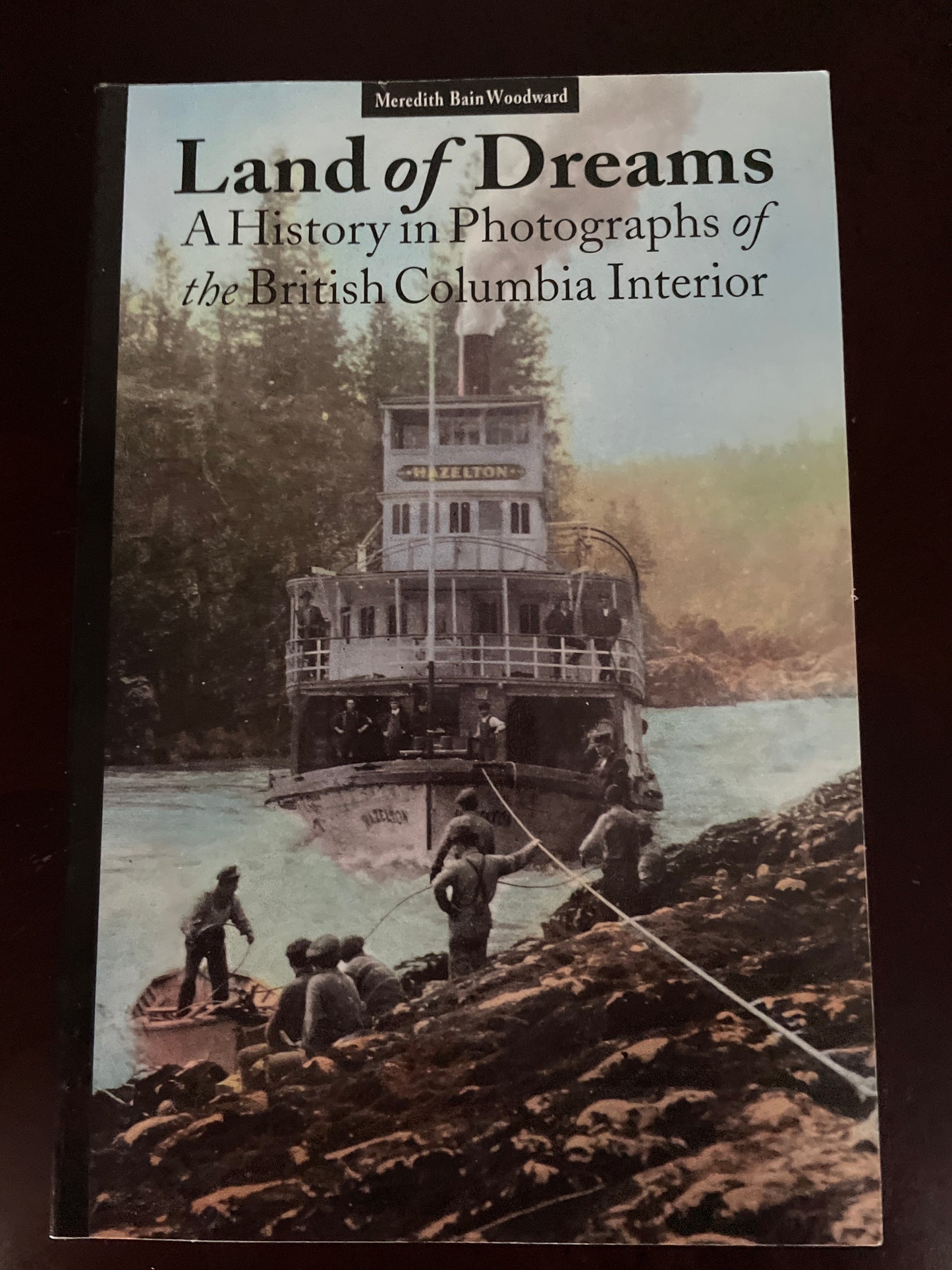 Land of Dreams: A History in Photographs of British Columbia Interior - Woodward, Meredith Bain