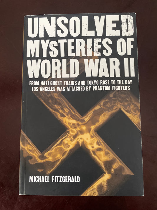 Unsolved Mysteries of World War II: From the Nazi Ghost Train and 'Tokyo Rose' to the day Los Angeles was attacked by Phantom Fighters - Fitzgerald, Michael