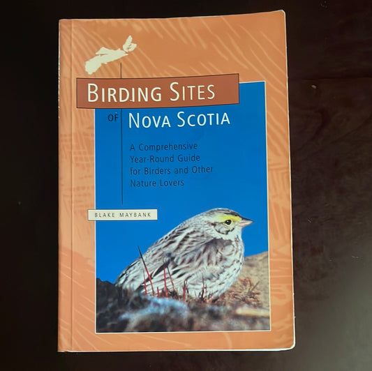Birding Sites of Nova Scotia: A Comprehensive, Year Round Guide for Birders And Other Nature Lovers (Inscribed) - Maybank, Blake