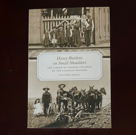 Heavy Burdens on Small Shoulders: The Labour of Pioneer Children on the Canadian Prairies - Rollings-Magnusson, Sandra
