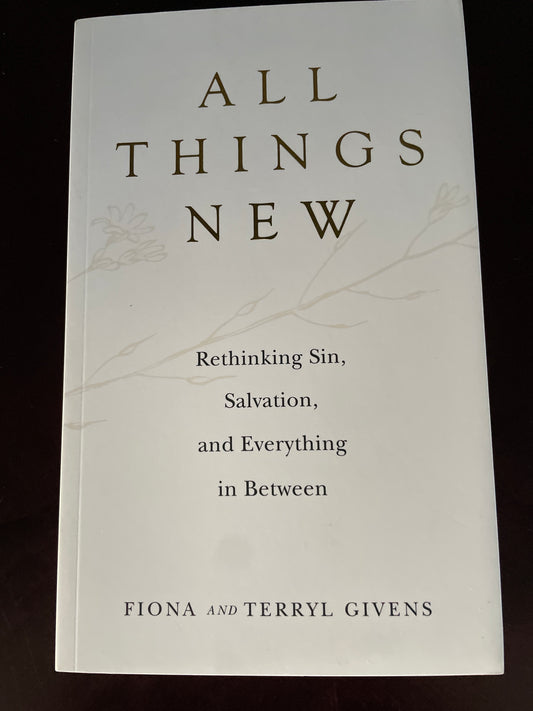 All Things New: Rethinking Sin, Salvation, and Everything in Between - Givens, Fiona; Givens, Terryl