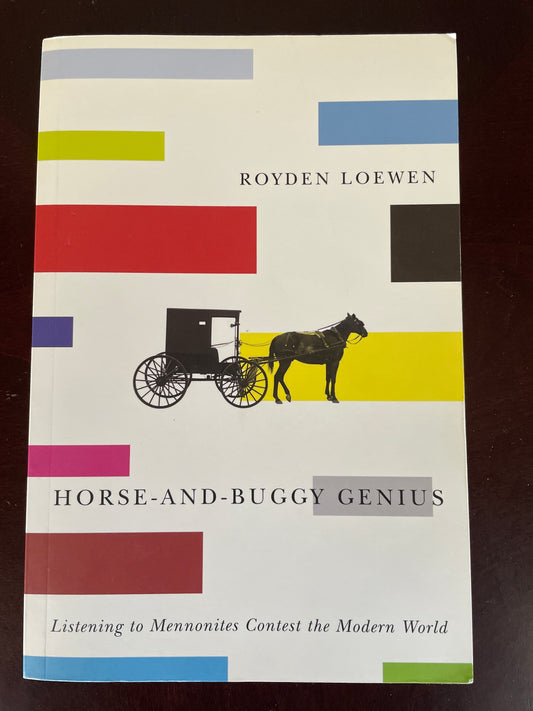 Horse-and-Buggy Genius: Listening to Mennonites Contest the Modern World - Loewen, Royden