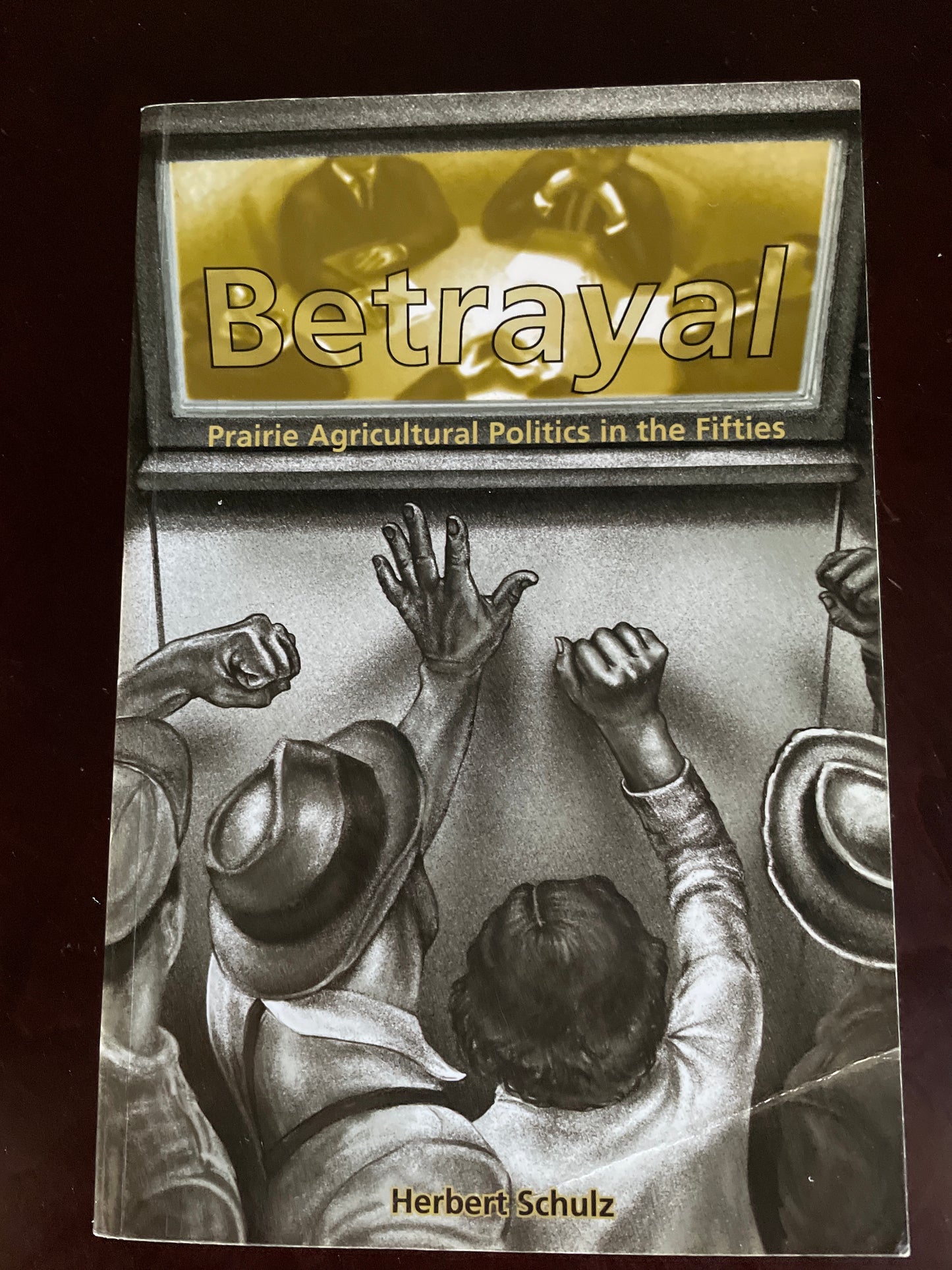Betrayal: Prairie Agricultural Politics in the Fifties (Inscribed) - Schulz, Herbert