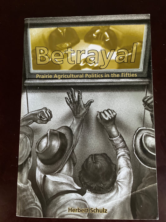 Betrayal: Prairie Agricultural Politics in the Fifties (Inscribed) - Schulz, Herbert